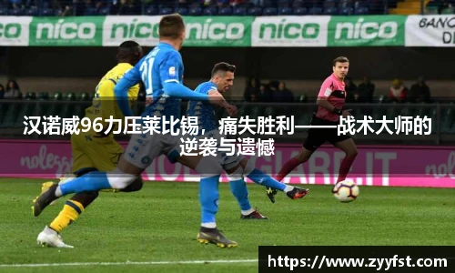 汉诺威96力压莱比锡，痛失胜利——战术大师的逆袭与遗憾