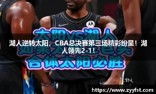 湖人逆转太阳，CBA总决赛第三场精彩纷呈！湖人领先2-1！