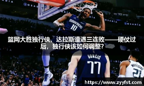 篮网大胜独行侠，达拉斯遭遇三连败——硬仗过后，独行侠该如何调整？
