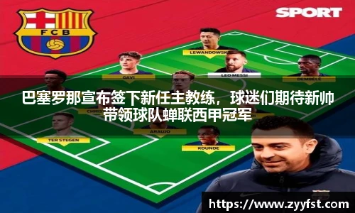 巴塞罗那宣布签下新任主教练，球迷们期待新帅带领球队蝉联西甲冠军