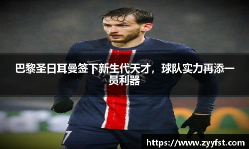 巴黎圣日耳曼签下新生代天才，球队实力再添一员利器