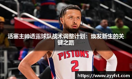活塞主帅透露球队战术调整计划：焕发新生的关键之路