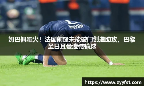姆巴佩哑火！法国前锋未能破门创造助攻，巴黎圣日耳曼遗憾输球