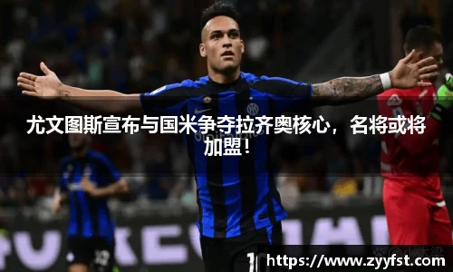 尤文图斯宣布与国米争夺拉齐奥核心，名将或将加盟！