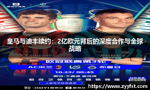 皇马与迪丰续约：2亿欧元背后的深度合作与全球战略
