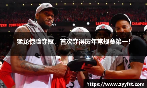 猛龙惊险夺冠，首次夺得历年常规赛第一！