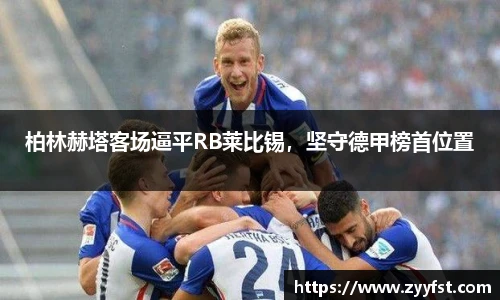 柏林赫塔客场逼平RB莱比锡，坚守德甲榜首位置