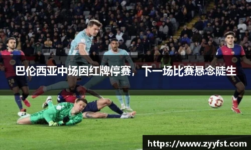 巴伦西亚中场因红牌停赛，下一场比赛悬念陡生