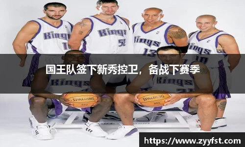 国王队签下新秀控卫，备战下赛季