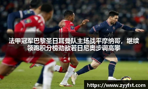 法甲冠军巴黎圣日耳曼队主场战平摩纳哥，继续领跑积分榜劲敌若日尼奥步调高攀