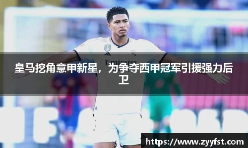 皇马挖角意甲新星，为争夺西甲冠军引援强力后卫
