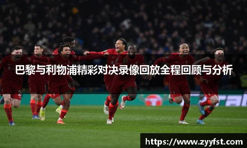 巴黎与利物浦精彩对决录像回放全程回顾与分析