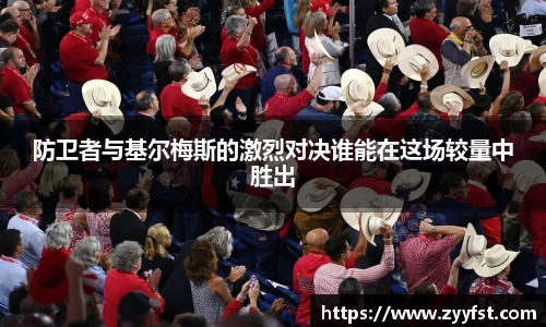 防卫者与基尔梅斯的激烈对决谁能在这场较量中胜出