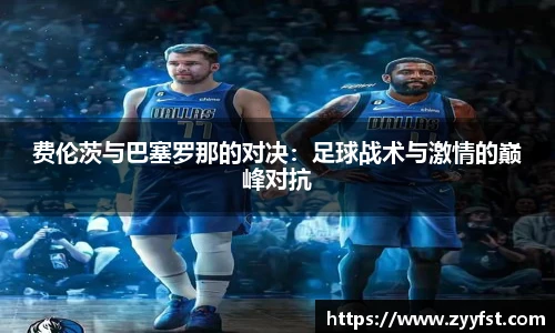 费伦茨与巴塞罗那的对决：足球战术与激情的巅峰对抗