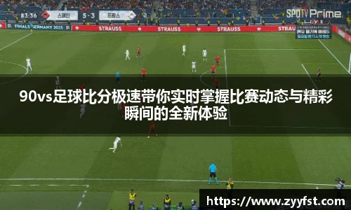 90vs足球比分极速带你实时掌握比赛动态与精彩瞬间的全新体验